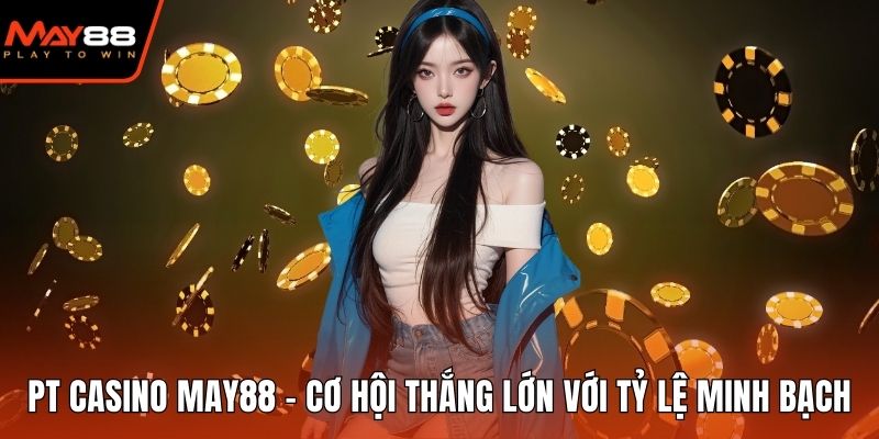 PT Casino May88 - Cơ Hội Thắng Lớn Với Tỷ Lệ Minh Bạch PT Casino May88