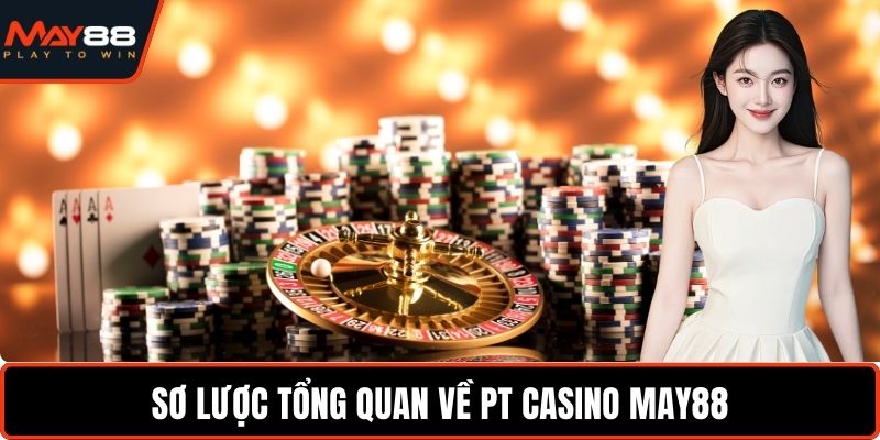 PT Casino May88 - Cơ Hội Thắng Lớn Với Tỷ Lệ Minh Bạch Sơ lược tổng quan về PT Casino May88