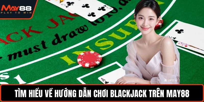 Hướng Dẫn Chơi Blackjack - Áp Dụng Chiến Lược Cực Chuẩn Tìm hiểu về hướng dẫn chơi Blackjack trên May88